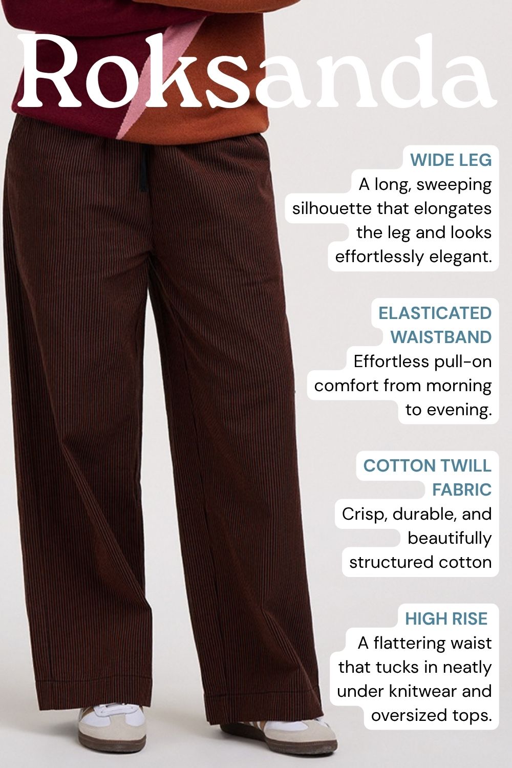 A person wearing wide-leg brown corduroy pants with a drawstring waistband, shown from the waist down on a light gray background with product feature text overlays. The brand name 'Roksanda' is displayed at the top.